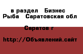  в раздел : Бизнес » Рыба . Саратовская обл.,Саратов г.